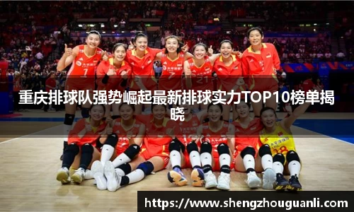 重庆排球队强势崛起最新排球实力TOP10榜单揭晓